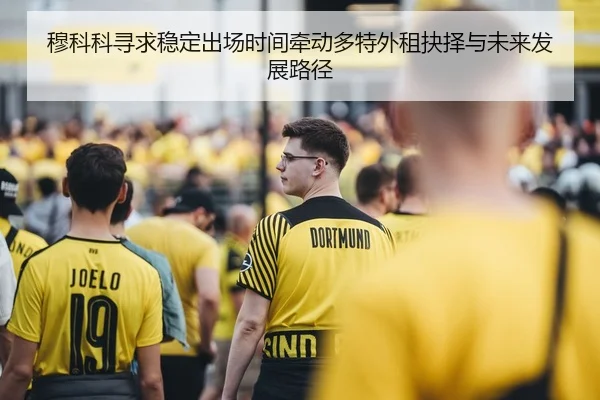 穆科科寻求稳定出场时间牵动多特外租抉择与未来发展路径