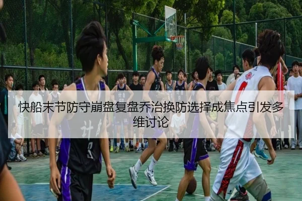 快船末节防守崩盘复盘乔治换防选择成焦点引发多维讨论