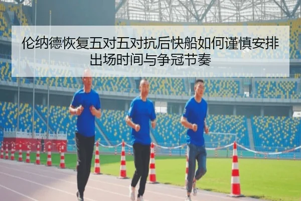 伦纳德恢复五对五对抗后快船如何谨慎安排出场时间与争冠节奏