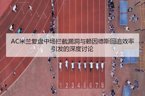 AC米兰复盘中场拦截漏洞与赖因德斯回追效率引发的深度讨论